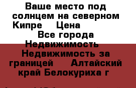 Ваше место под солнцем на северном Кипре. › Цена ­ 58 000 - Все города Недвижимость » Недвижимость за границей   . Алтайский край,Белокуриха г.